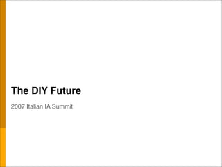 The DIY Future
2007 Italian IA Summit