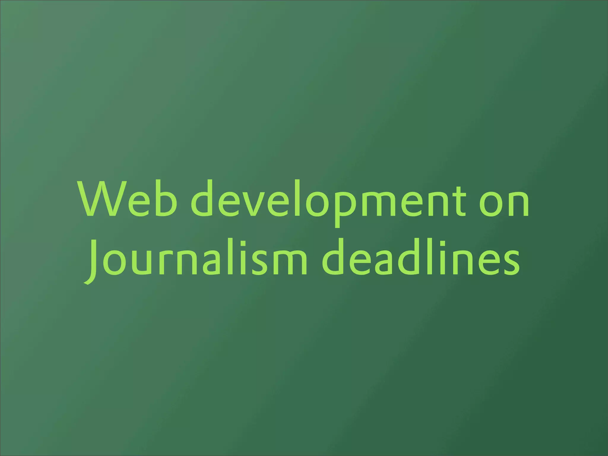 Web development on
Journalism deadlines
 