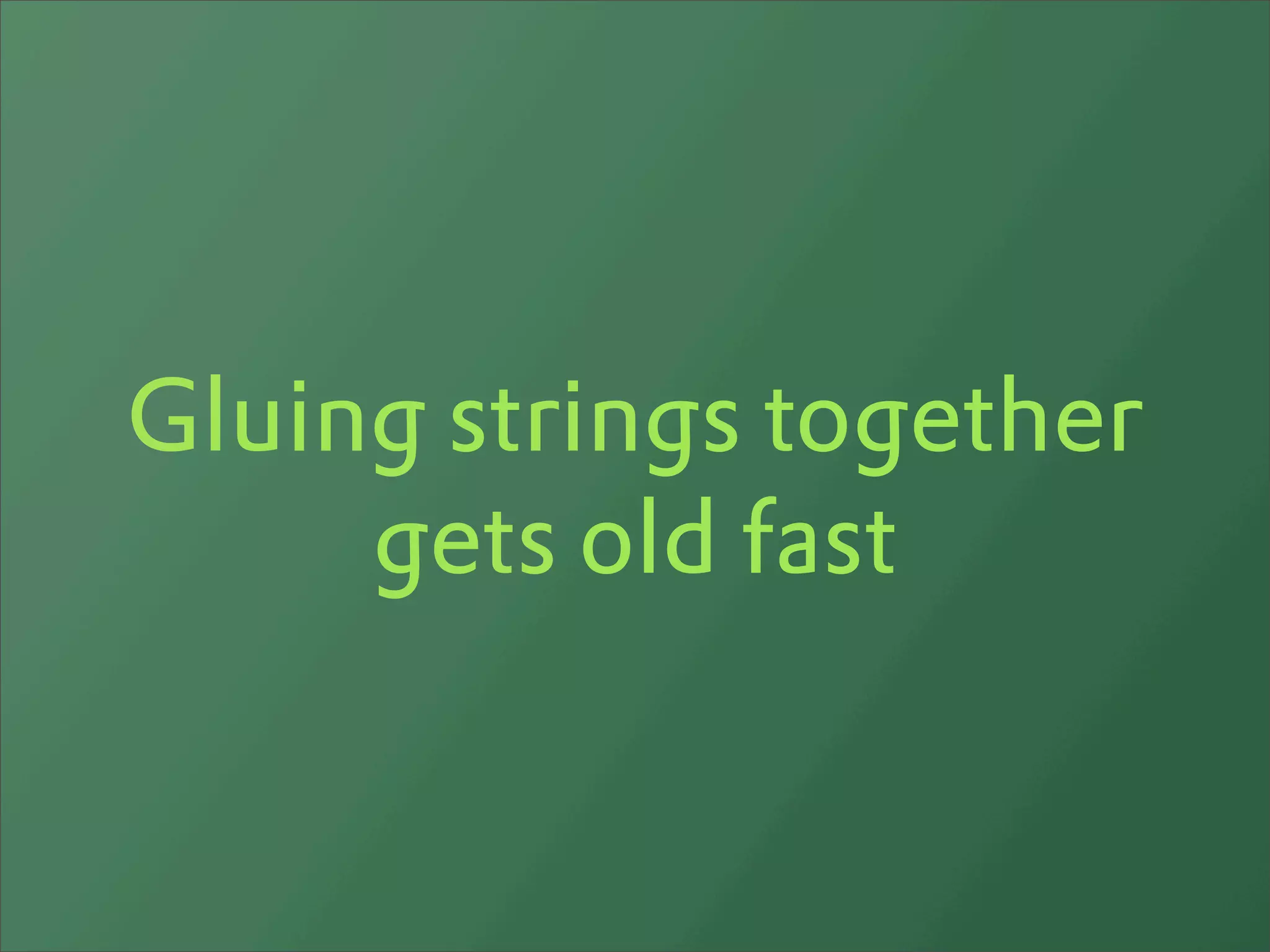 Gluing strings together
     gets old fast
 