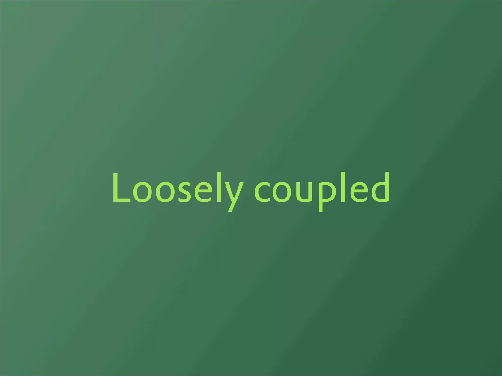 Loosely coupled
 