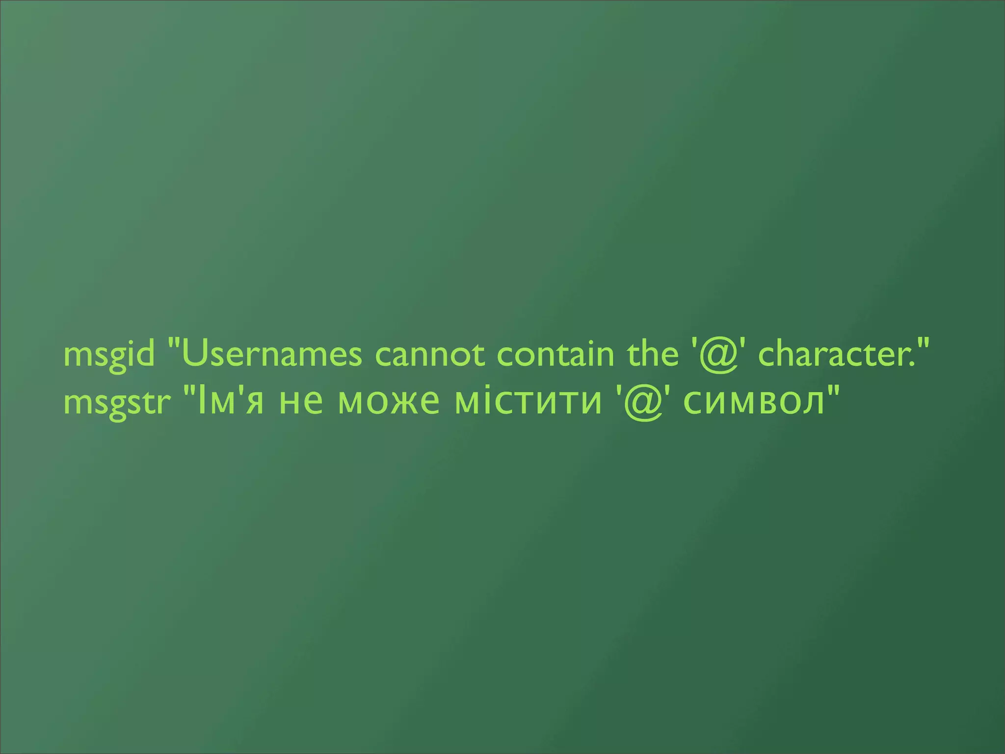 msgid "Usernames cannot contain the '@' character."
msgstr "Ім'я не може містити '@' символ"
 