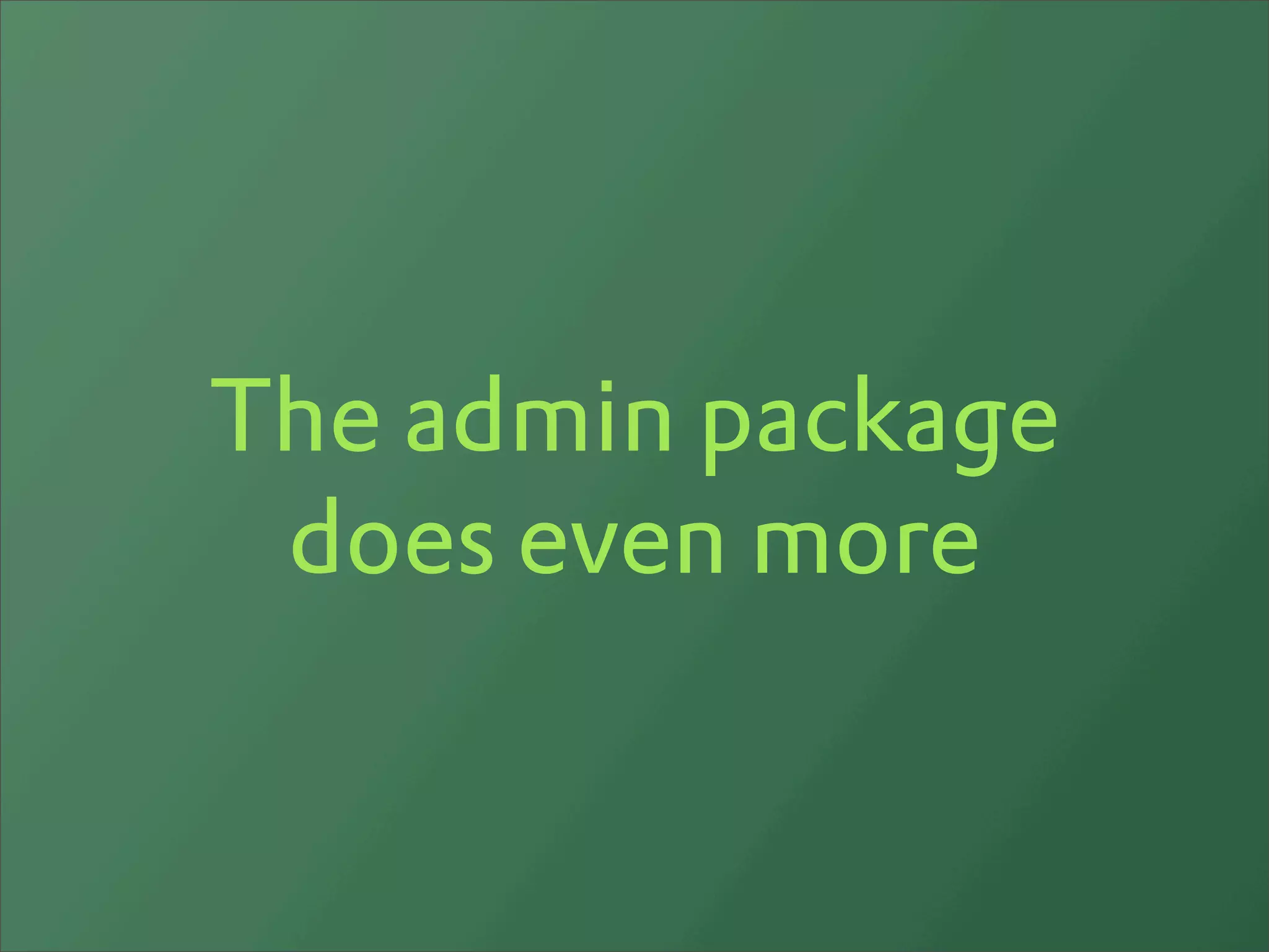 The admin package
 does even more
 