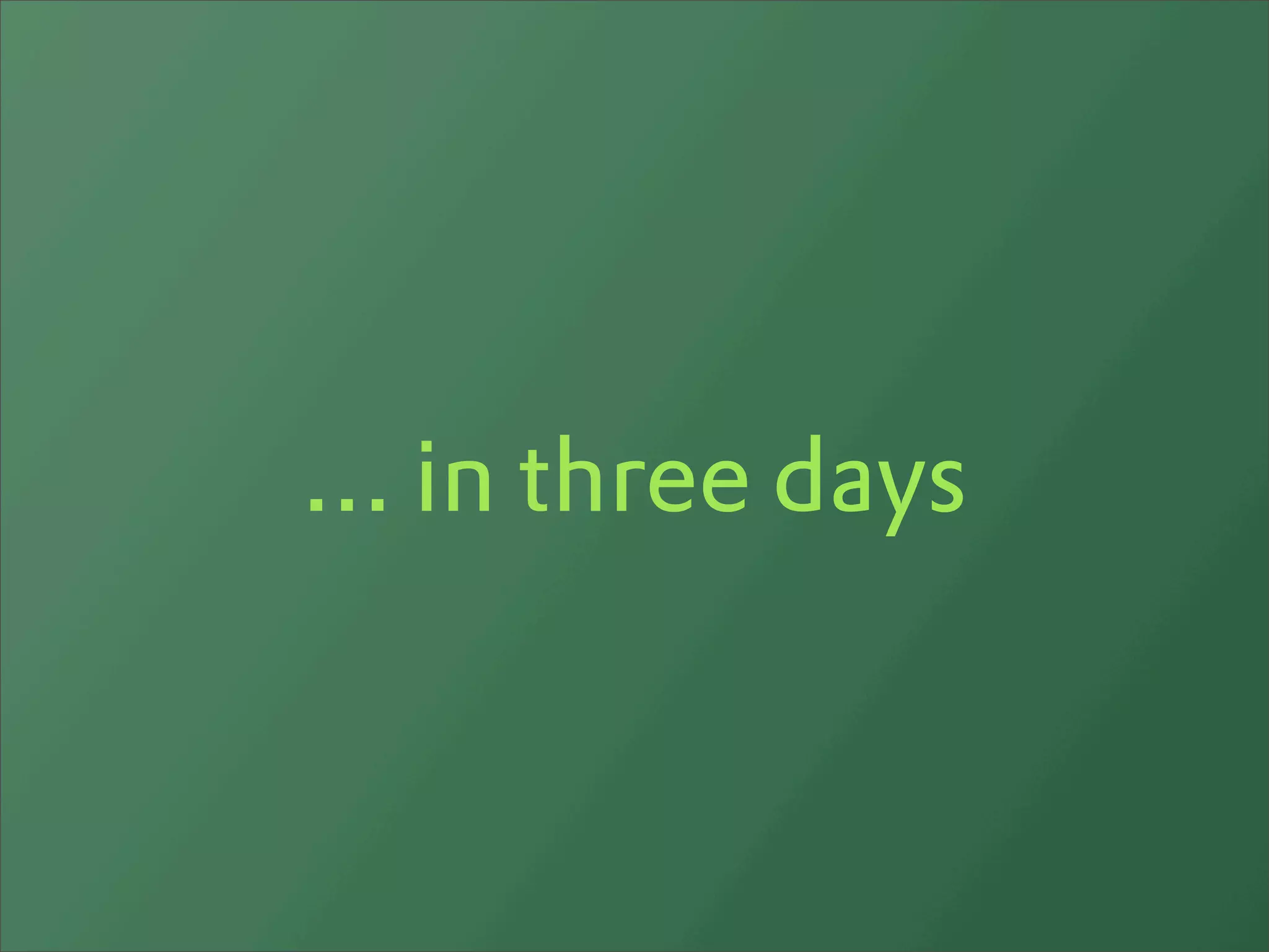 ... in three days
 