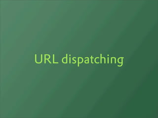 URL dispatching
 