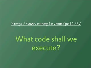 http://www.example.com/poll/5/



 What code shall we
    execute?
 