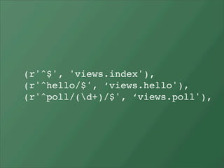 (r'^$', 'views.index'),
(r'^hello/$', ‘views.hello'),
(r'^poll/(d+)/$', ‘views.poll'),
 