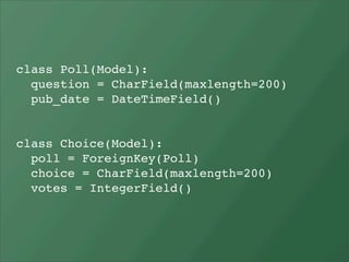class Poll(Model):
  question = CharField(maxlength=200)
  pub_date = DateTimeField()


class Choice(Model):
  poll = ForeignKey(Poll)
  choice = CharField(maxlength=200)
  votes = IntegerField()
 