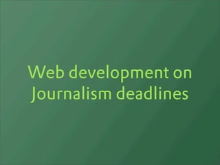 Web development on
Journalism deadlines
 