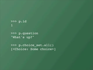 >>> p.id
1

>>> p.question
"What's up?"

>>> p.choice_set.all()
[<Choice: Some choice>]
 