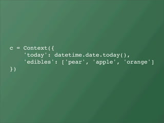 c = Context({
    'today': datetime.date.today(),
    'edibles': ['pear', 'apple', 'orange']
})
 
