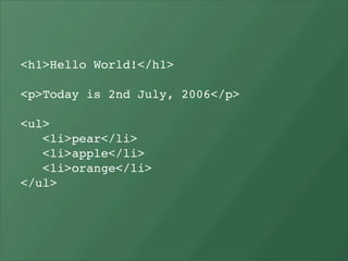 <h1>Hello World!</h1>

<p>Today is 2nd July, 2006</p>

<ul>
   <li>pear</li>
   <li>apple</li>
   <li>orange</li>
</ul>
 