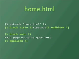 home.html

{% extends “base.html” %}
{% block title %}Homepage{% endblock %}

{% block main %}
Main page contents goes here.
{% endblock %}
 