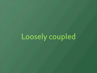 Loosely coupled
 
