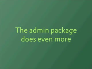 The admin package
 does even more
 