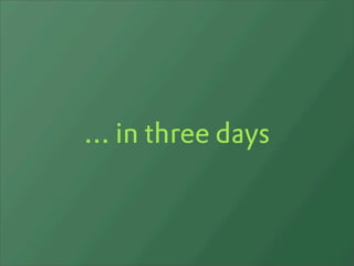 ... in three days
 