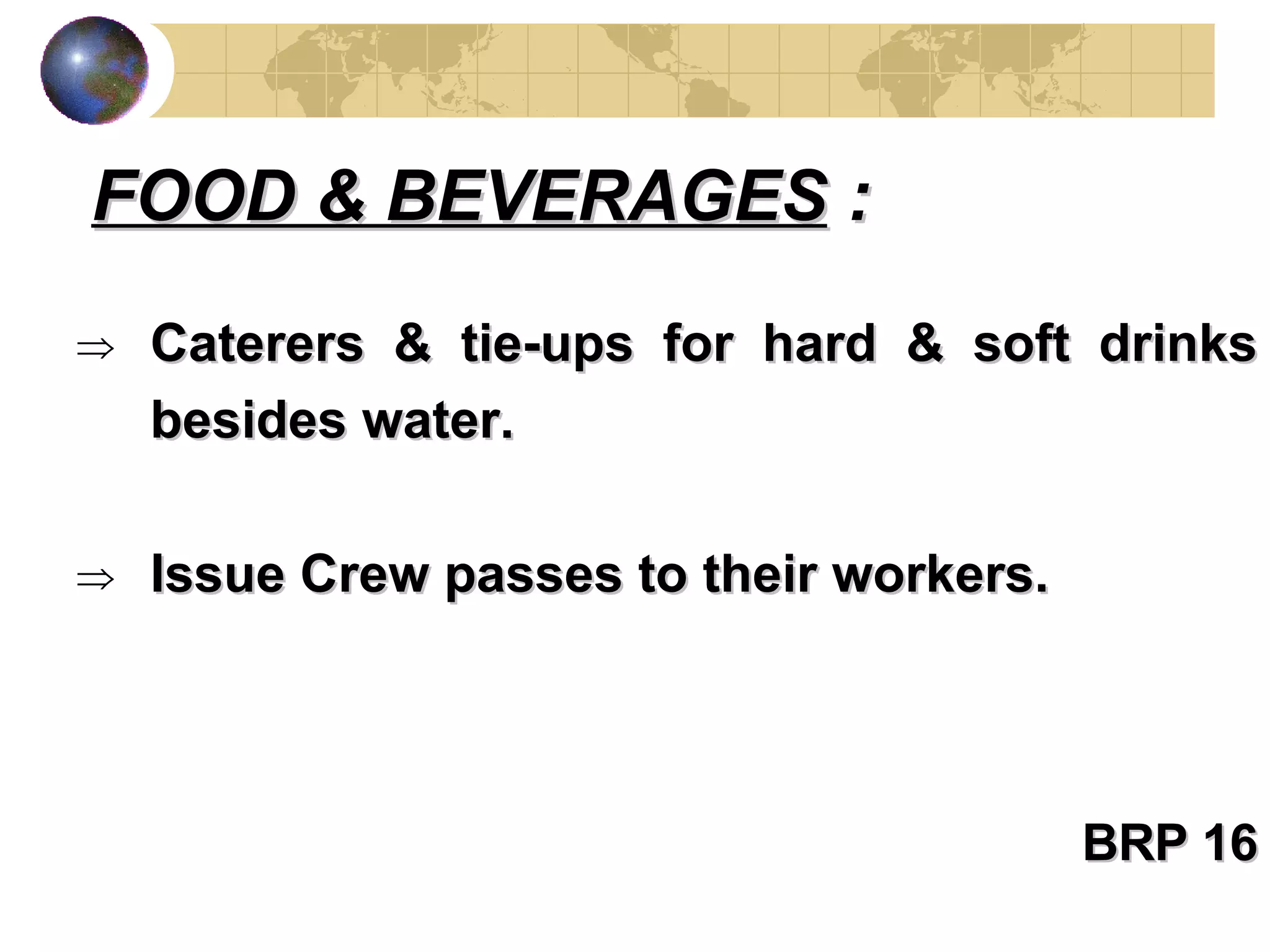 Caterers & tie-ups for hard & soft drinks besides water. Issue Crew passes to their workers. BRP 16 FOOD & BEVERAGES  : 
