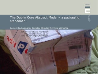 The Dublin Core Abstract Model – a packaging standard? Content Packaging for Complex Objects: Technical Workshop flickr photo by  amalthya 