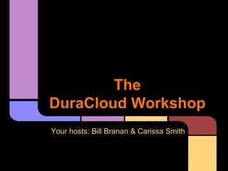 The
DuraCloud Workshop
Your hosts: Bill Branan & Carissa Smith
 