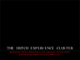 THE DUTCH EXPERIENCE CLUSTER Applying inter-cluster collaboration to create experience economic related distribution opportunities for the Dutch film sector 