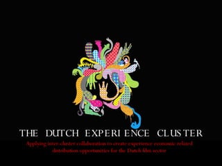 THE DUTCH EXPERIENCE CLUSTER Applying inter-cluster collaboration to create experience economic related distribution opportunities for the Dutch film sector 