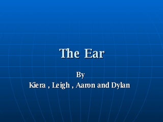 The Ear By  Kiera , Leigh , Aaron and Dylan  