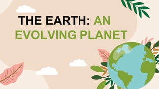 THE EARTH: AN
EVOLVING PLANET
 