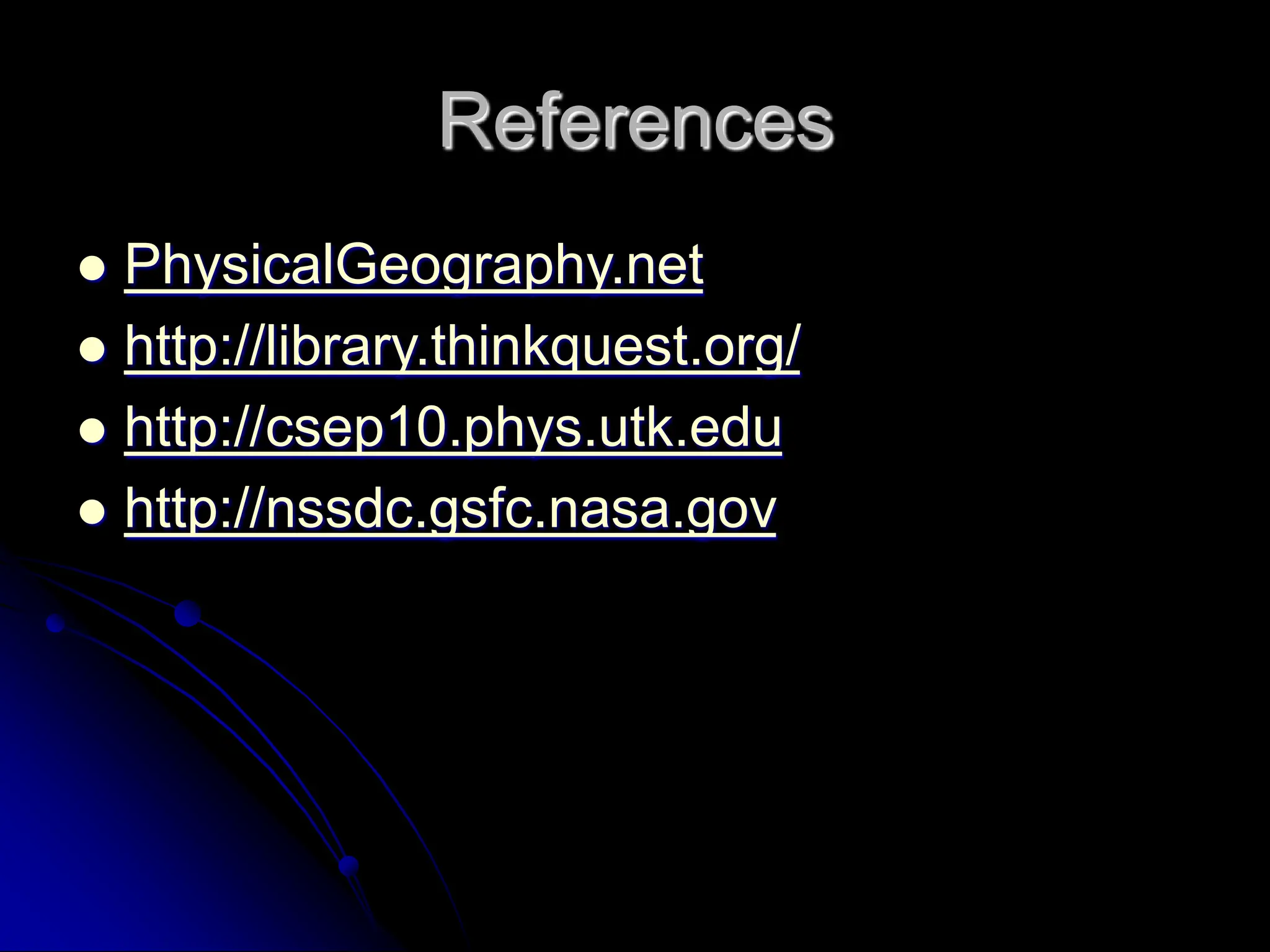 References
 PhysicalGeography.net
 http://library.thinkquest.org/
 http://csep10.phys.utk.edu
 http://nssdc.gsfc.nasa.gov
 