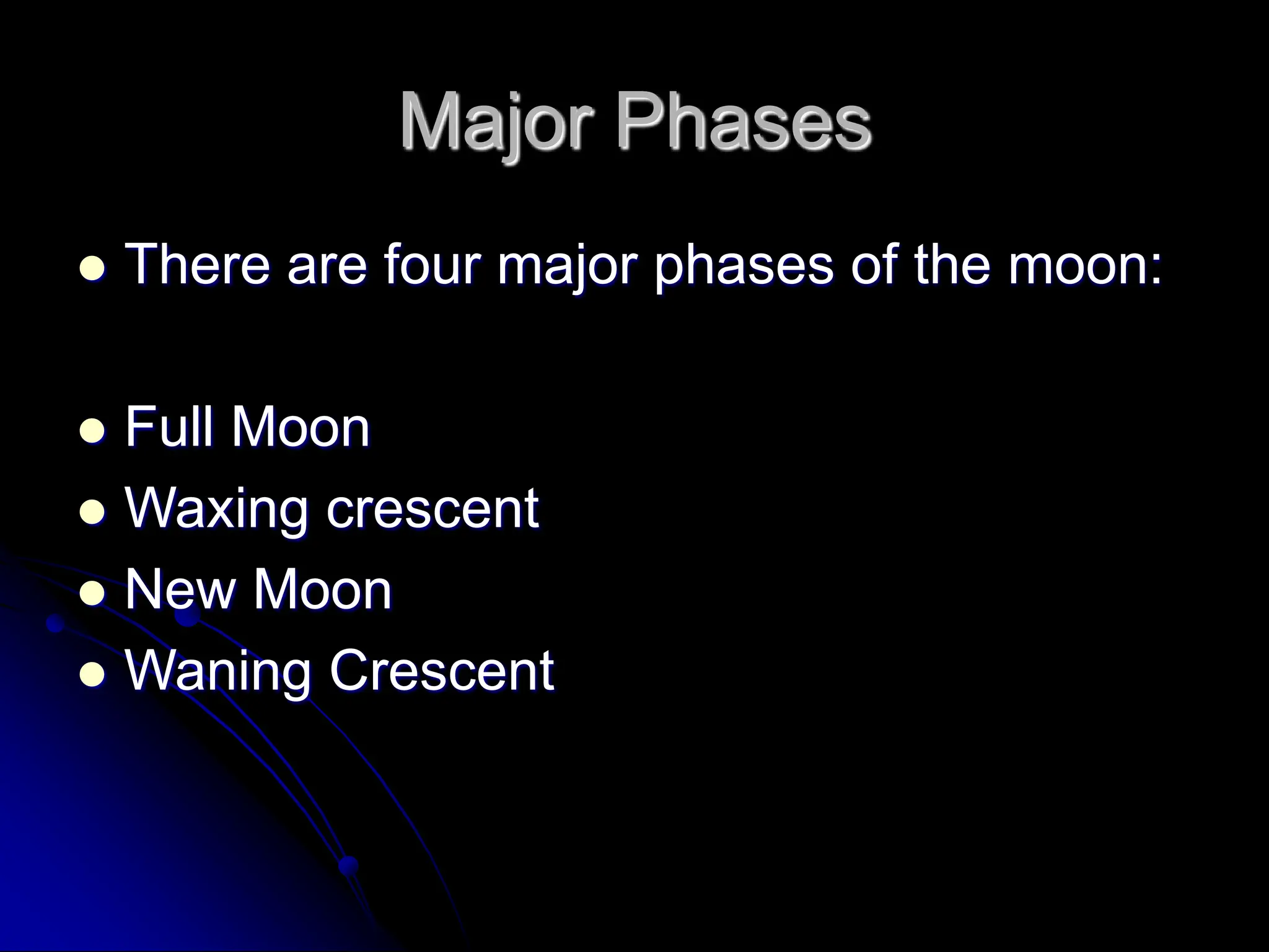 Major Phases
 There are four major phases of the moon:
 Full Moon
 Waxing crescent
 New Moon
 Waning Crescent
 