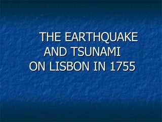THE EARTHQUAKE  AND TSUNAMI ON LISBON IN 1755 