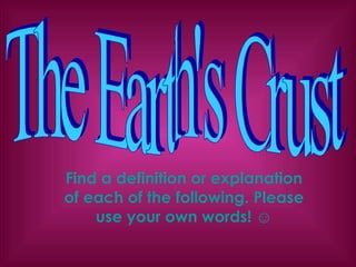 Find a definition or explanation of each of the following. Please use your own words! ☺ The Earth's Crust 