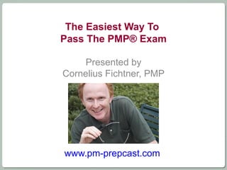 The Easiest Way To  Pass The PMP® Exam Presented by Cornelius Fichtner, PMP www.pm-prepcast.com   