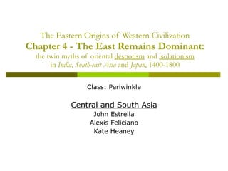The Eastern Origins of Western Civilization Chapter 4 - The East Remains Dominant: the twin myths of oriental  despotism  and  isolationism in  India ,  South-east Asia  and  Japan ,   1400-1800 Class: Periwinkle Central and South Asia John Estrella Alexis Feliciano Kate Heaney 