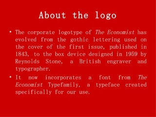 About the logo <ul><li>The corporate logotype of  The Economist  has evolved from the gothic lettering used on the cover o...