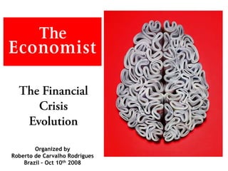 The Financial
     Crisis
   Evolution

        Organized by
Roberto de Carvalho Rodrigues
    Brazil – Oct 10th 2008
 