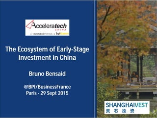 The Ecosystem of Early-Stage
Investment in China
Bruno Bensaid
@BPI/BusinessFrance
Paris - 29 Sept 2015
 