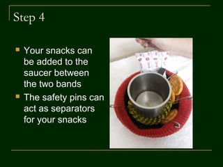 Step 3
 Or we could have
this saucer hold
the glass.
 Gently ease the
glass in the inner
band by slightly
expanding it
 