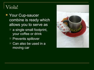 Step 4
 Your snacks can be
added to the saucer
between the two
bands holding the
cup and the saucer
 The safety pins can
act as separators for
your snacks
 