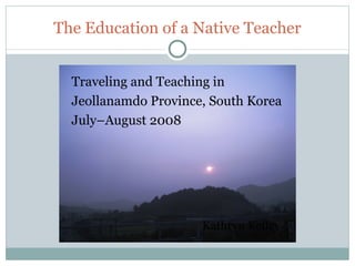 The Education of a Native Teacher ,[object Object],[object Object],[object Object],Kathryn Kelley 