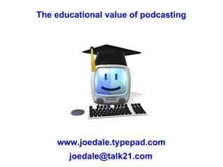The educational value of podcasting www.joedale.typepad.com [email_address] 