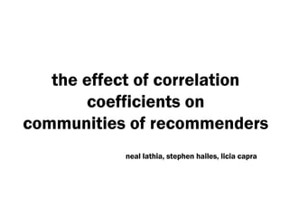 the effect of correlation coefficients on communities of recommenders neal lathia, stephen hailes, licia capra 