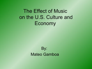 The Effect of Music  on the U.S. Culture and Economy By:  Mateo Gamboa 