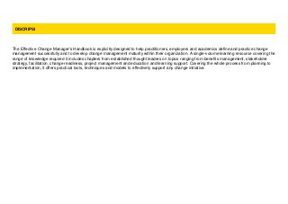 DISCRIPSI
The Effective Change Manager's Handbook is explicitly designed to help practitioners, employers and academics define and practice change
management successfully and to develop change management maturity within their organization. A single-volume learning resource covering the
range of knowledge required it includes chapters from established thought leaders on topics ranging from benefits management, stakeholder
strategy, facilitation, change readiness, project management and education and learning support. Covering the whole process from planning to
implementation, it offers practical tools, techniques and models to effectively support any change initiative.
 