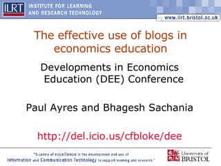 The effective use of blogs in economics education Developments in Economics Education (DEE) Conference Paul Ayres and Bhagesh Sachania http://del. icio .us/ cfbloke / dee 