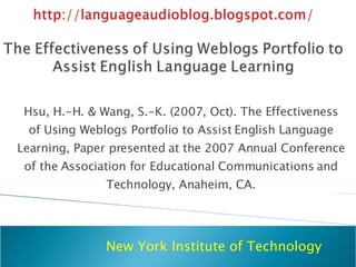 Hsu, H.-H. & Wang, S.-K. (2007, Oct). The Effectiveness of Using Weblogs Portfolio to Assist English Language Learning, Paper presented at the 2007 Annual Conference of the Association for Educational Communications and Technology, Anaheim, CA. New York Institute of Technology 
