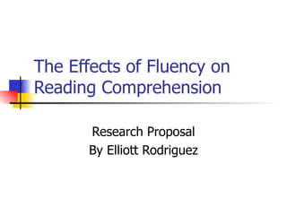 The Effects of Fluency on Reading Comprehension  Research Proposal By Elliott Rodriguez 
