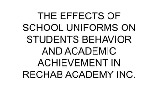 THE EFFECTS OF
SCHOOL UNIFORMS ON
STUDENTS BEHAVIOR
AND ACADEMIC
ACHIEVEMENT IN
RECHAB ACADEMY INC.
 