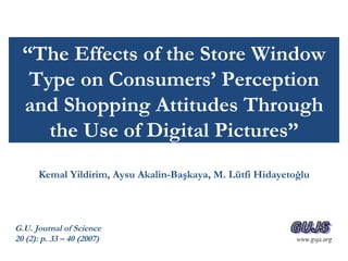 “The Effects of the Store Window Type on Consumers’ Perception and Shopping Attitudes Through the Use of Digital Pictures”,[object Object],Article by:,[object Object],Kemal Yildirim, Aysu Akalin-Başkaya, M. Lütfi Hidayetoğlu,[object Object],PowerPoint by:,[object Object],Larry Nagazina,[object Object],G.U. Journal of Science,[object Object],20 (2): p. 33 – 40 (2007),[object Object]