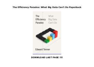 The Efficiency Paradox: What Big Data Can't Do Paperback
DONWLOAD LAST PAGE !!!!
New Series A bold challenge to our obsession with efficiency--and a new understanding of how to benefit from the powerful potential of serendipityAlgorithms, multitasking, sharing economy, life hacks: our culture can't get enough of efficiency. One of the great promises of the Internet and big data revolutions is the idea that we can improve the processes and routines of our work and personal lives to get more done in less time than ever before. There is no doubt that we're performing at higher scales and going faster than ever, but what if we're headed in the wrong direction?The Efficiency Paradox questions our ingrained assumptions about efficiency, persuasively showing how relying on the algorithms of platforms can in fact lead to wasted efforts, missed opportunities, and above all an inability to break out of established patterns. Edward Tenner offers a smarter way to think about efficiency, showing how we can combine artificial intelligence and our own intuition, leaving ourselves and our institutions open to learning from the random and unexpected.
 