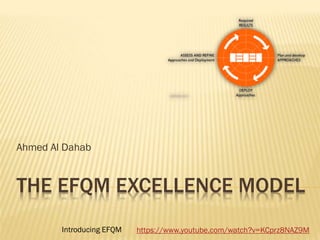 THE EFQM EXCELLENCE MODEL
Ahmed Al Dahab
https://www.youtube.com/watch?v=KCprz8NAZ9MIntroducing EFQM
 