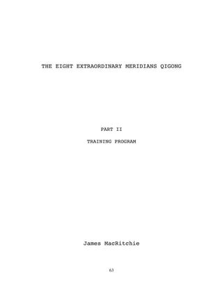 THE EIGHT EXTRAORDINARY MERIDIANS QIGONG




                 PART II

             TRAINING PROGRAM




            James MacRitchie



                    63
 